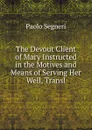 The Devout Client of Mary Instructed in the Motives and Means of Serving Her Well, Transl - Paolo Segneri
