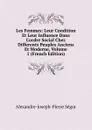 Les Femmes: Leur Condition Et Leur Influence Dans L.ordre Social Chez Differents Peuples Anciens Et Moderne, Volume 1 (French Edition) - Alexandre J. Pierre de Ségur