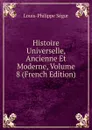 Histoire Universelle, Ancienne Et Moderne, Volume 8 (French Edition) - Louis-Philippe Ségur