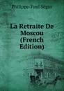 La Retraite De Moscou (French Edition) - Philippe-Paul Ségur