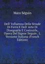 Dell. Influenza Delle Strade Di Ferro E Dell. Arte Di Disegnarle E Costruirle, Opera Del Signor Seguin . 1. Versione Italiana (French Edition) - Maro Séguin