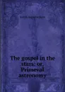 The gospel in the stars: or, Primeval astronomy - Joseph Augustus Seiss
