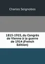 1815-1915, du Congres de Vienne a la guerre de 1914 (French Edition) - Charles Seignobos