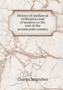 History of mediaeval civilization and of modern to the end of the seventeenth century - Charles Seignobos