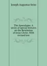 The Apocalypse. A series of special lectures on the Revelation of Jesus Christ. With revised text - Joseph Augustus Seiss