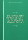 Die Romantische Krankheit: Fourier--Beyle-Stendhal (German Edition) - Baron Ernest Antoine Aimé L Seillière