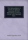 The Apocalypse: A Series of Special Lectures On the Revelation of Jesus Christ. with Revised Text. . - Joseph Augustus Seiss