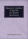 Beacon Lights: A Series of Short Sermons - Joseph Augustus Seiss