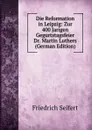 Die Reformation in Leipzig: Zur 400 Jarigen Gegurtstagsfeier Dr. Martin Luthers (German Edition) - Friedrich Seifert