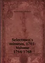 Selectmen.s minutes, 1701- Volume 1764/1768 - Boston (Mass.). Selectmen