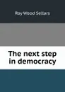 The next step in democracy - Roy Wood Sellars