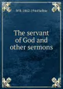 The servant of God and other sermons - W B. 1862-1944 Selbie