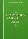 The ministry of the Lord Jesus - Thomas Gunn Selby