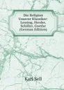 Die Religion Unserer Klassiker: Lessing, Herder, Schiller, Goethe (German Edition) - Karl Sell