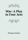 War: A Play in Four Acts - Thomas Seltzer