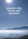 Lincoln.s Life, Stories and Speeches - Paul Selby