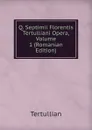 Q. Septimii Florentis Tertulliani Opera, Volume 1 (Romanian Edition) - Tertullian