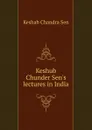 Keshub Chunder Sen.s lectures in India - Keshab Chandra Sen