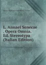 L. Annaei Senecae . Opera Omnia. Ed. Stereotypa (Italian Edition) - Johann Christoph Friedrich von Schiller