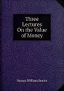 Three Lectures On the Value of Money - Nassau William Senior