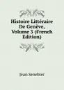 Histoire Litteraire De Geneve, Volume 3 (French Edition) - Jean Senebier