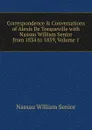 Correspondence . Conversations of Alexis De Tocqueville with Nassau William Senior from 1834 to 1859, Volume 1 - Nassau William Senior
