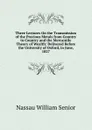 Three Lectures On the Transmission of the Precious Metals from Country to Country and the Mercantile Theory of Wealth: Delivered Before the University of Oxford, in June, 1827 - Nassau William Senior