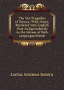 The Ten Tragedies of Seneca: With Notes, Rendered Into English Pose As Equivalently As the Idioms of Both Languages Permit - Seneca the Younger