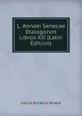 L. Annaei Senecae Dialogorvm Libros XII (Latin Edition) - Seneca the Younger