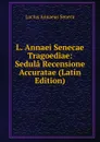 L. Annaei Senecae Tragoediae: Sedula Recensione Accuratae (Latin Edition) - Seneca the Younger