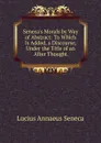 Seneca.s Morals by Way of Abstract: To Which Is Added, a Discourse, Under the Title of an After Thought - Seneca the Younger