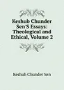 Keshub Chunder Sen.S Essays: Theological and Ethical, Volume 2 - Keshub Chunder Sen