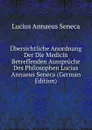 Ubersichtliche Anordnung Der Die Medicin Betreffenden Ausspruche Des Philosophen Lucius Annaeus Seneca (German Edition) - Seneca the Younger