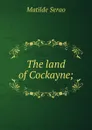 The land of Cockayne; - Serao Matilde