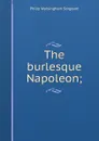 The burlesque Napoleon; - Philip Walsingham Sergeant