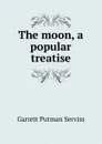 The moon, a popular treatise - Garrett Putman Serviss