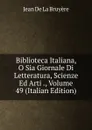 Biblioteca Italiana, O Sia Giornale Di Letteratura, Scienze Ed Arti ., Volume 49 (Italian Edition) - Jean de La Bruyère