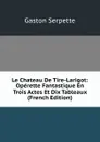 Le Chateau De Tire-Larigot: Operette Fantastique En Trois Actes Et Dix Tableaux (French Edition) - Gaston Serpette