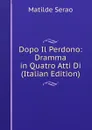 Dopo Il Perdono: Dramma in Quatro Atti Di (Italian Edition) - Serao Matilde