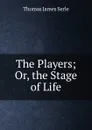 The Players; Or, the Stage of Life - Thomas James Serle