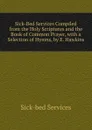 Sick-Bed Services Compiled from the Holy Scriptures and the Book of Common Prayer, with a Selection of Hymns, by E. Hawkins - Sick-bed services