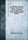 Le Amanti: La Grande Fiamma--Tramontando Il Sole--L.amante Sciocca--Sogno Di Una Notte D.estate (Italian Edition) - Serao Matilde