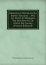 Memoires Militaires Du Baron Seruzier .: Mis En Ordre Et Rediges Par Son Ami M. Le Miere De Corvey (French Edition) - Théodore Jean Joseph Seruzier