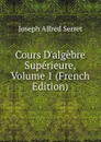 Cours D.algebre Superieure, Volume 1 (French Edition) - Joseph Alfred Serret