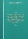 Fouche (De Nantes).: Sa Vie Privee, Politique Et Morale, Depuis Son Entree A La Convention Jusqu.A Ce Jour (French Edition) - Antoine Sérieys