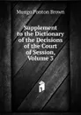 Supplement to the Dictionary of the Decisions of the Court of Session, Volume 3 - Mungo Ponton Brown