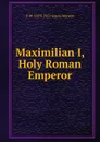 Maximilian I, Holy Roman Emperor - R W. Seton-Watson