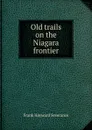 Old trails on the Niagara frontier - Frank Hayward Severance