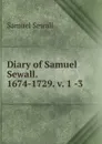 Diary of Samuel Sewall. 1674-1729. v. 1 -3 - Samuel Sewall