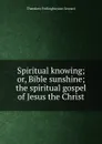 Spiritual knowing; or, Bible sunshine; the spiritual gospel of Jesus the Christ - Theodore Frelinghuysen Seward